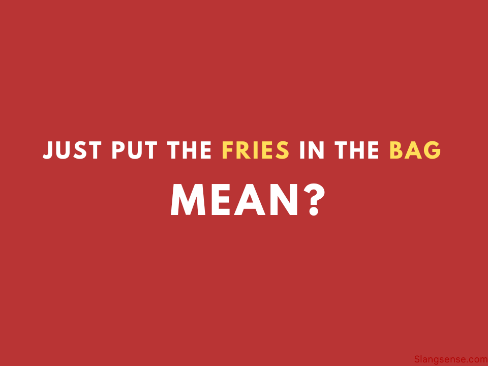 Just Put The Fries In The Bag Meaning